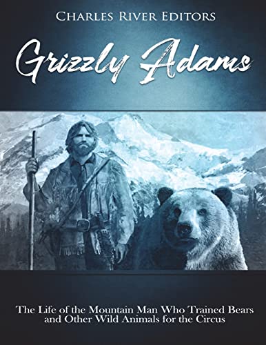 Grizzly Adams: The Life of the Mountain Man Who Trained Bears and Other Wild Animals for the Circus Grizzly Adams: The Life of the Mountain Man Who Trained Bears and Other Wild Animals for the Circus von CREATESPACE