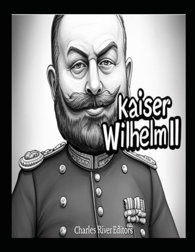 Kaiser Wilhelm II: Das Leben und Vermächtnis des deutschen Kaisers im Ersten Weltkrieg Kaiser Wilhelm II: Das Leben und Vermächtnis des deutschen Kaisers im Ersten Weltkrieg von Independently published