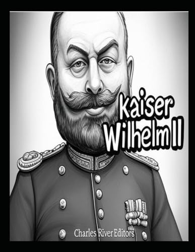 Kaiser Wilhelm II: Das Leben und Vermächtnis des deutschen Kaisers im Ersten Weltkrieg Kaiser Wilhelm II: Das Leben und Vermächtnis des deutschen Kaisers im Ersten Weltkrieg von Independently published