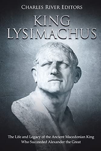 King Lysimachus: The Life and Legacy of the Ancient Macedonian King Who Succeeded Alexander the Great King Lysimachus: The Life and Legacy of the Ancient Macedonian King Who Succeeded Alexander the Great von CREATESPACE