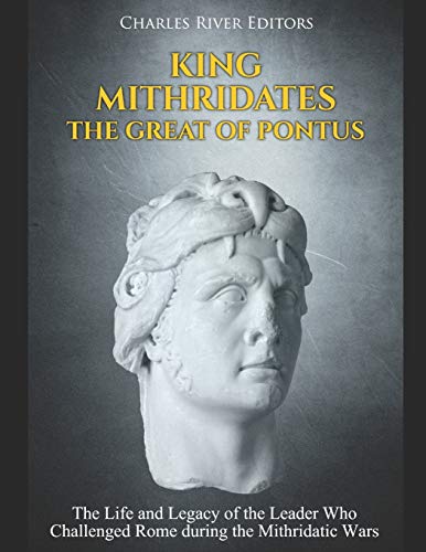 King Mithridates the Great of Pontus: The Life and Legacy of the Leader Who Challenged Rome during the Mithridatic Wars King Mithridates the Great of Pontus: The Life and Legacy of the Leader Who Challenged Rome during the Mithridatic Wars von Independently Published