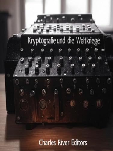 Kryptografie und die Weltkriege: Die Geschichte der Codeerstellung und des Codebreakings während der beiden globalen Konflikte Kryptografie und die Weltkriege: Die Geschichte der Codeerstellung und des Codebreakings während der beiden globalen Konflikte von Independently published