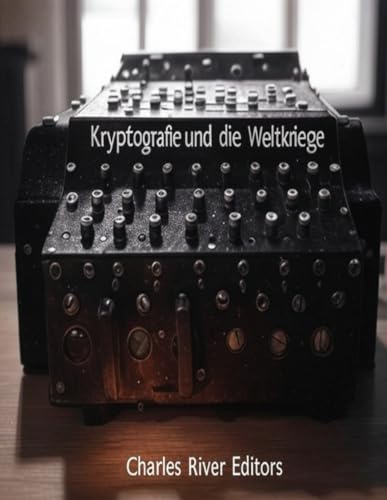 Kryptografie und die Weltkriege: Die Geschichte der Codeerstellung und des Codebreakings während der beiden globalen Konflikte Kryptografie und die Weltkriege: Die Geschichte der Codeerstellung und des Codebreakings während der beiden globalen Konflikte von Independently published