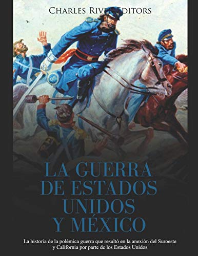 La Guerra de Estados Unidos y México: La historia de la polémica guerra que resultó en la anexión del Suroeste y California por parte de los Estados Unidos La Guerra de Estados Unidos y México: La historia de la polémica guerra que resultó en la anexión del Suroeste y California por parte de los Estados Unidos von Independently Published