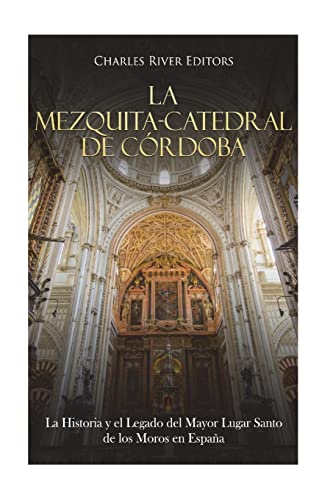 La Mezquita-Catedral de Córdoba: La Historia y el Legado del Mayor Lugar Santo de los Moros en España La Mezquita-Catedral de Córdoba: La Historia y el Legado del Mayor Lugar Santo de los Moros en España von CREATESPACE