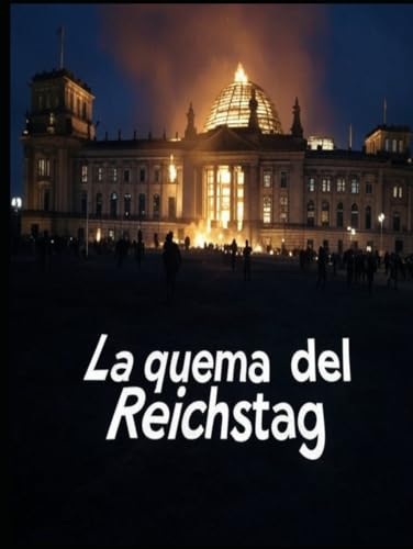 La quema del Reichstag: La historia del polémico incendio que condujo al ascenso de la Alemania nazi La quema del Reichstag: La historia del polémico incendio que condujo al ascenso de la Alemania nazi von Independently published