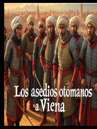 Los asedios otomanos a Viena: la historia de los infructuosos intentos del Imperio Otomano por conquistar la capital de los Habsburgo Los asedios otomanos a Viena: la historia de los infructuosos intentos del Imperio Otomano por conquistar la capital de los Habsburgo von Independently published
