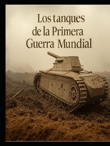 Los tanques de la Primera Guerra Mundial: Historia y legado de la guerra de tanques durante la Gran Guerra Los tanques de la Primera Guerra Mundial: Historia y legado de la guerra de tanques durante la Gran Guerra von Independently published