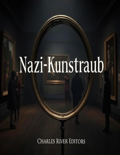 Nazi-Kunstraub: Die Geschichte der Beschlagnahmung und Zerstörung europäischer Kunstwerke durch Deutschland während des Zweiten Weltkriegs Nazi-Kunstraub: Die Geschichte der Beschlagnahmung und Zerstörung europäischer Kunstwerke durch Deutschland während des Zweiten Weltkriegs von Independently published