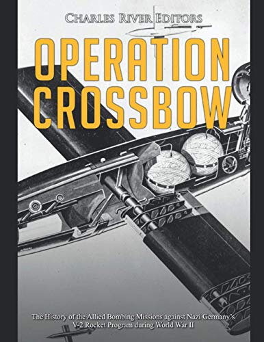 Operation Crossbow: The History of the Allied Bombing Missions against Nazi Germany’s V-2 Rocket Program during World War II Operation Crossbow: The History of the Allied Bombing Missions against Nazi Germany’s V-2 Rocket Program during World War II von Independently published