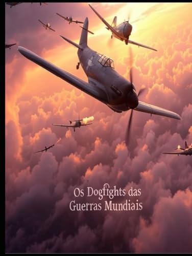 Os Dogfights das Guerras Mundiais: A Evolução e a História da Luta nos Céus durante a Primeira e a Segunda Guerra Mundial Os Dogfights das Guerras Mundiais: A Evolução e a História da Luta nos Céus durante a Primeira e a Segunda Guerra Mundial von Independently published