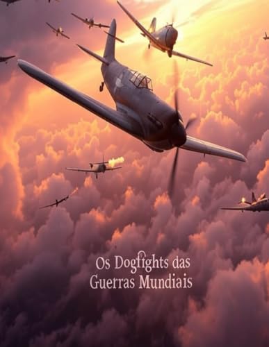 Os Dogfights das Guerras Mundiais: A Evolução e a História da Luta nos Céus durante a Primeira e a Segunda Guerra Mundial Os Dogfights das Guerras Mundiais: A Evolução e a História da Luta nos Céus durante a Primeira e a Segunda Guerra Mundial von Independently published