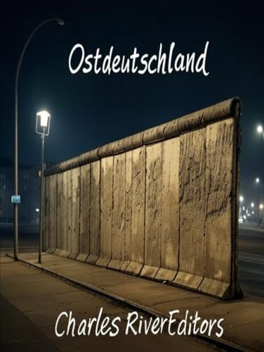 Ostdeutschland: Geschichte und Erbe des nach dem Zweiten Weltkrieg gegründeten sowjetischen Satellitenstaates Ostdeutschland: Geschichte und Erbe des nach dem Zweiten Weltkrieg gegründeten sowjetischen Satellitenstaates von Independently published