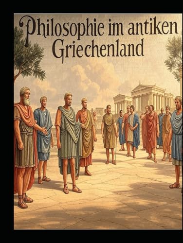Philosophie im antiken Griechenland Philosophie im antiken Griechenland von Independently published