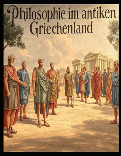 Philosophie im antiken Griechenland: Die Geschichte und das Erbe der philosophischen Denkschulen der Griechen Philosophie im antiken Griechenland: Die Geschichte und das Erbe der philosophischen Denkschulen der Griechen von Independently published