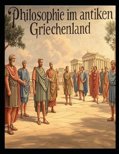 Philosophie im antiken Griechenland: Die Geschichte und das Erbe der philosophischen Denkschulen der Griechen Philosophie im antiken Griechenland: Die Geschichte und das Erbe der philosophischen Denkschulen der Griechen von Independently published