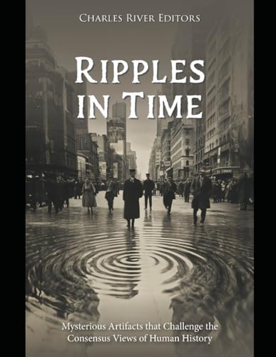Ripples in Time: Mysterious Artifacts that Challenge the Consensus Views of Human History Ripples in Time: Mysterious Artifacts that Challenge the Consensus Views of Human History von Independently published
