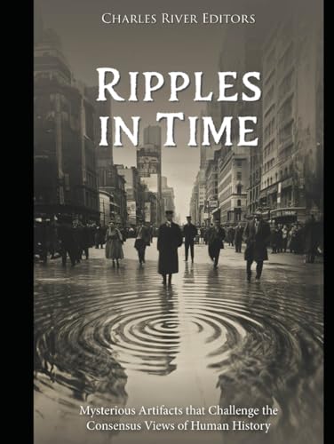 Ripples in Time: Mysterious Artifacts that Challenge the Consensus Views of Human History Ripples in Time: Mysterious Artifacts that Challenge the Consensus Views of Human History von Independently published