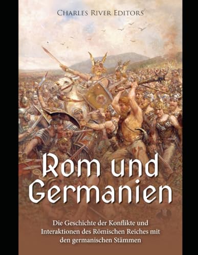Rom und Germanien: Geschichte der Konflikte und Interaktionen des Römischen Reiches mit den germanischen Stämmen Rom und Germanien: Geschichte der Konflikte und Interaktionen des Römischen Reiches mit den germanischen Stämmen von Independently published