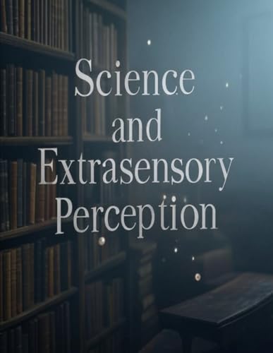Science and Extrasensory Perception: The History of Scientific Experiments to Uncover the Sixth Sense Science and Extrasensory Perception: The History of Scientific Experiments to Uncover the Sixth Sense von Independently published