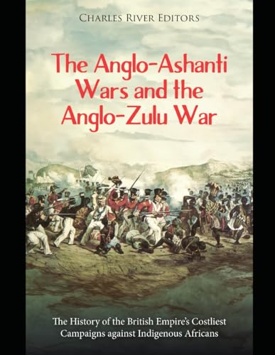 The Anglo-Ashanti Wars and the Anglo-Zulu War: The History of the British Empire’s Costliest Campaigns against Indigenous Africans The Anglo-Ashanti Wars and the Anglo-Zulu War: The History of the British Empire’s Costliest Campaigns against Indigenous Africans von Independently published