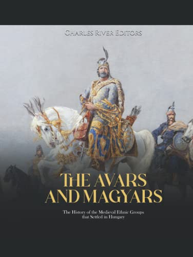 The Avars and Magyars: The History of the Medieval Ethnic Groups that Settled in Hungary The Avars and Magyars: The History of the Medieval Ethnic Groups that Settled in Hungary von Independently published