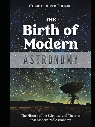 The Birth of Modern Astronomy: The History of the Scientists and Theories that Modernized Astronomy The Birth of Modern Astronomy: The History of the Scientists and Theories that Modernized Astronomy von Independently published