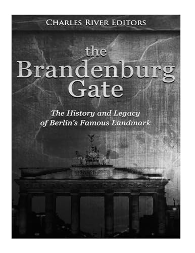The Brandenburg Gate: The History and Legacy of Berlin’s Famous Landmark The Brandenburg Gate: The History and Legacy of Berlin’s Famous Landmark von CREATESPACE