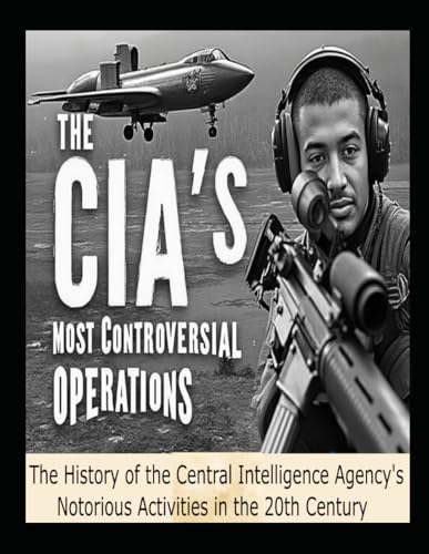 The CIA’s Most Controversial Operations: The History of the Central Intelligence Agency’s Notorious Activities in the 20th Century The CIA’s Most Controversial Operations: The History of the Central Intelligence Agency’s Notorious Activities in the 20th Century von Independently published