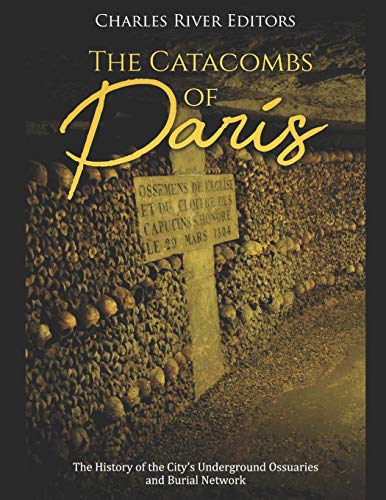 The Catacombs of Paris: The History of the City’s Underground Ossuaries and Burial Network The Catacombs of Paris: The History of the City’s Underground Ossuaries and Burial Network von Independently Published