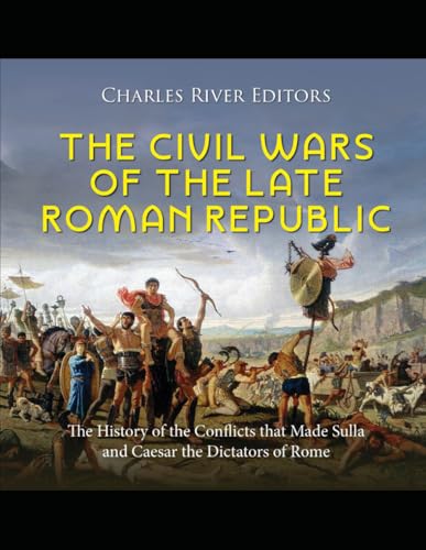 The Civil Wars of the Late Roman Republic: The History of the Conflicts that Made Sulla and Caesar the Dictators of Rome The Civil Wars of the Late Roman Republic: The History of the Conflicts that Made Sulla and Caesar the Dictators of Rome von Independently published