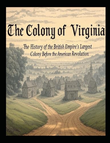 The Colony of Virginia: The History of the British Empire’s Largest Colony Before the American Revolution The Colony of Virginia: The History of the British Empire’s Largest Colony Before the American Revolution von Independently published