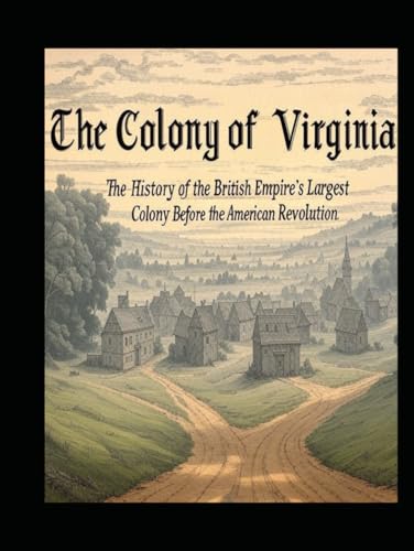 The Colony of Virginia: The History of the British Empire’s Largest Colony Before the American Revolution The Colony of Virginia: The History of the British Empire’s Largest Colony Before the American Revolution von Independently published