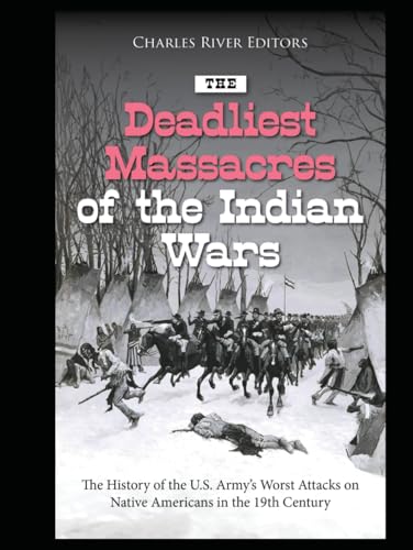 The Deadliest Massacres of the Indian Wars: The History of the U.S. Army’s Worst Attacks on Native Americans in the 19th Century The Deadliest Massacres of the Indian Wars: The History of the U.S. Army’s Worst Attacks on Native Americans in the 19th Century von Independently published