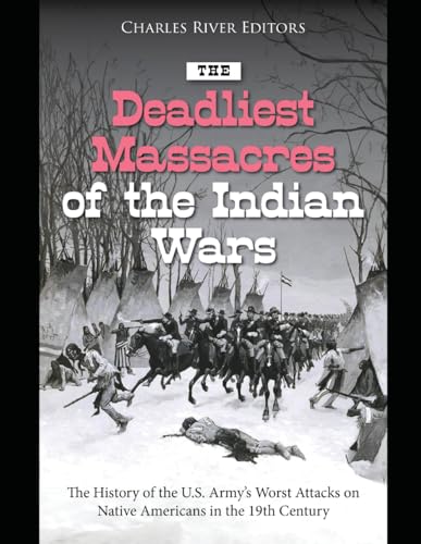 The Deadliest Massacres of the Indian Wars: The History of the U.S. Army’s Worst Attacks on Native Americans in the 19th Century The Deadliest Massacres of the Indian Wars: The History of the U.S. Army’s Worst Attacks on Native Americans in the 19th Century von Independently published