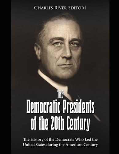 The Democratic Presidents of the 20th Century: The History of the Democrats Who Led the United States during the American Century The Democratic Presidents of the 20th Century: The History of the Democrats Who Led the United States during the American Century von Independently published