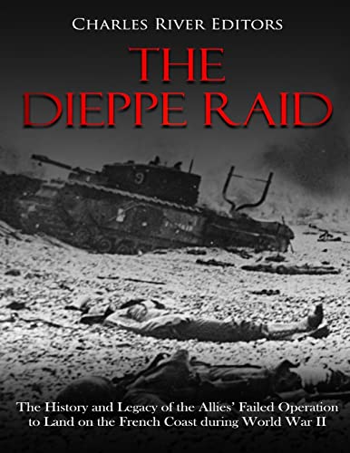 The Dieppe Raid: The History and Legacy of the Allies’ Failed Operation to Land on the French Coast during World War II The Dieppe Raid: The History and Legacy of the Allies’ Failed Operation to Land on the French Coast during World War II von CREATESPACE