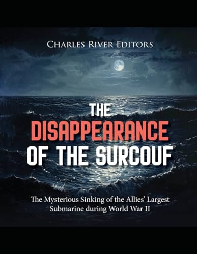 The Disappearance of the Surcouf: The Mysterious Sinking of the Allies’ Largest Submarine during World War II The Disappearance of the Surcouf: The Mysterious Sinking of the Allies’ Largest Submarine during World War II von Independently published