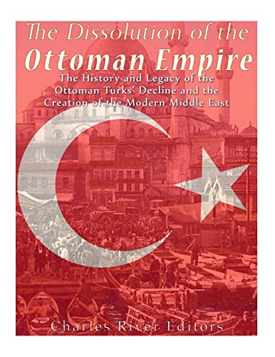The Dissolution of the Ottoman Empire: The History and Legacy of the Ottoman Turks’ Decline and the Creation of the Modern Middle East The Dissolution of the Ottoman Empire: The History and Legacy of the Ottoman Turks’ Decline and the Creation of the Modern Middle East von CREATESPACE