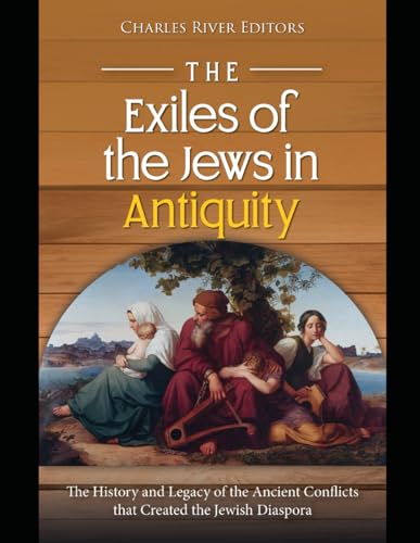 The Exiles of the Jews in Antiquity: The History and Legacy of the Ancient Conflicts that Created the Jewish Diaspora The Exiles of the Jews in Antiquity: The History and Legacy of the Ancient Conflicts that Created the Jewish Diaspora von Independently published