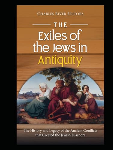 The Exiles of the Jews in Antiquity: The History and Legacy of the Ancient Conflicts that Created the Jewish Diaspora The Exiles of the Jews in Antiquity: The History and Legacy of the Ancient Conflicts that Created the Jewish Diaspora von Independently published