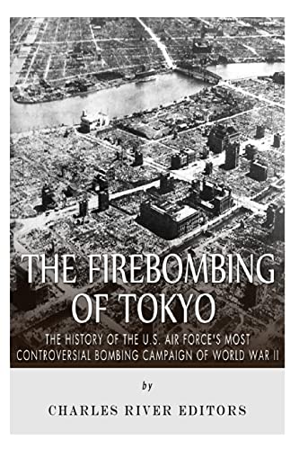 The Firebombing of Tokyo: The History of the U.S. Air Force’s Most Controversial Bombing Campaign of World War II The Firebombing of Tokyo: The History of the U.S. Air Force’s Most Controversial Bombing Campaign of World War II von CREATESPACE