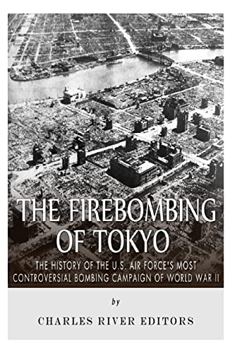 The Firebombing of Tokyo: The History of the U.S. Air Force’s Most Controversial Bombing Campaign of World War II