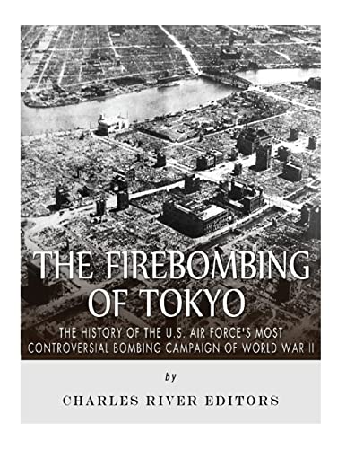 The Firebombing of Tokyo: The History of the U.S. Air Force’s Most Controversial Bombing Campaign of World War II The Firebombing of Tokyo: The History of the U.S. Air Force’s Most Controversial Bombing Campaign of World War II von CREATESPACE