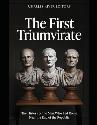 The First Triumvirate: The History of the Men Who Led Rome Near the End of the Republic The First Triumvirate: The History of the Men Who Led Rome Near the End of the Republic von Independently published