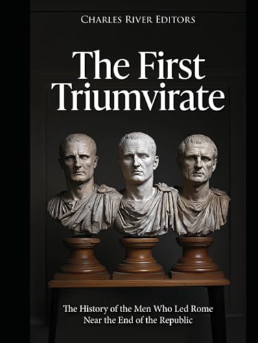 The First Triumvirate: The History of the Men Who Led Rome Near the End of the Republic The First Triumvirate: The History of the Men Who Led Rome Near the End of the Republic von Independently published