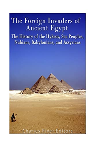 The Foreign Invaders of Ancient Egypt: The History of the Hyksos, Sea Peoples, Nubians, Babylonians, and Assyrians The Foreign Invaders of Ancient Egypt: The History of the Hyksos, Sea Peoples, Nubians, Babylonians, and Assyrians