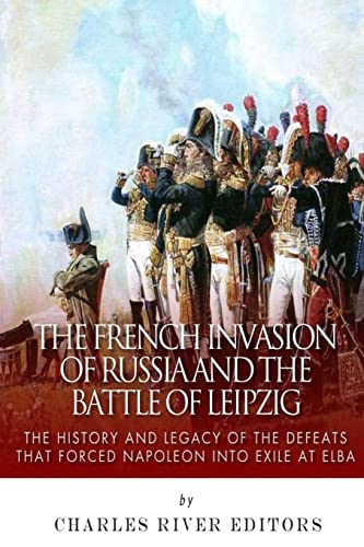 The French Invasion of Russia and the Battle of Leipzig: The History and Legacy of the Defeats that Forced Napoleon into Exile at Elba The French Invasion of Russia and the Battle of Leipzig: The History and Legacy of the Defeats that Forced Napoleon into Exile at Elba von CREATESPACE