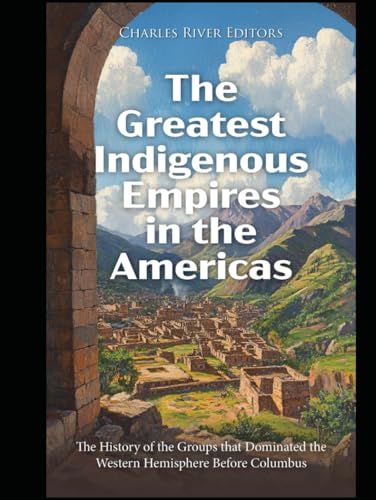 The Greatest Indigenous Empires in the Americas: The History of the Groups that Dominated the Western Hemisphere Before Columbus The Greatest Indigenous Empires in the Americas: The History of the Groups that Dominated the Western Hemisphere Before Columbus von Independently published