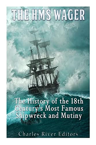 The HMS Wager: The History of the 18th Century’s Most Famous Shipwreck and Mutiny